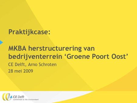 Praktijkcase: MKBA herstructurering van bedrijventerrein ‘Groene Poort Oost’ CE Delft, Arno Schroten 28 mei 2009.