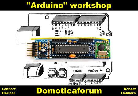 Arduino workshop Domoticaforum Lennart Herlaar Robert Hekkers