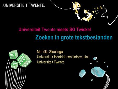 15-7-2014Presentatietitel: aanpassen via Beeld, Koptekst en voettekst 1 Universiteit Twente meets SG Twickel Zoeken in grote tekstbestanden Mariëlle Stoelinga.