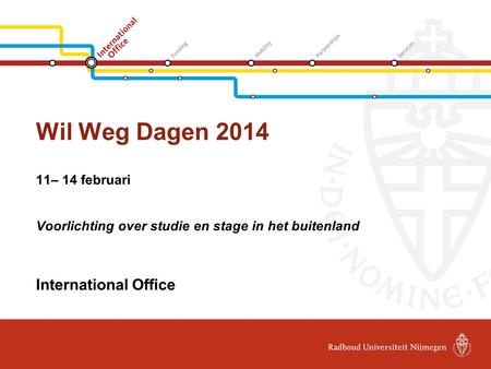 Wil Weg Dagen 2014 11– 14 februari Voorlichting over studie en stage in het buitenland International Office.