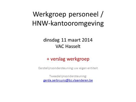Werkgroep personeel / HNW-kantooromgeving dinsdag 11 maart 2014 VAC Hasselt + verslag werkgroep Eerstelijnsondersteuning: uw eigen entiteit Tweedelijnsondersteuning: