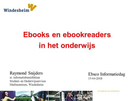 Ebooks en ebookreaders in het onderwijs Raymond Snijders sr. informatiebemiddelaar Student- en Onderwijsservices Mediacentrum, Windesheim Ebsco Informatiedag.