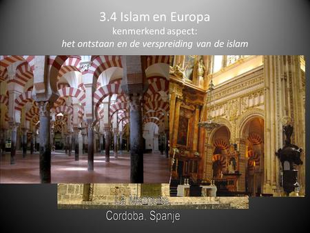 3.4 Islam en Europa kenmerkend aspect: het ontstaan en de verspreiding van de islam La Mezquita, Cordoba, Spanje.