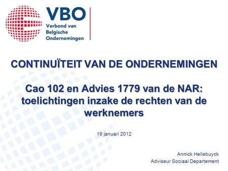 CONTINUÏTEIT VAN DE ONDERNEMINGEN Cao 102 en Advies 1779 van de NAR: toelichtingen inzake de rechten van de werknemers 19 januari 2012 Annick Hellebuyck.