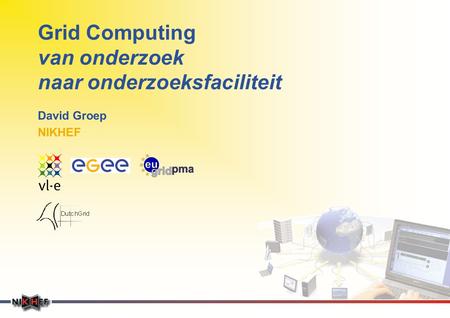 Grid Computing van onderzoek naar onderzoeksfaciliteit David Groep NIKHEF.