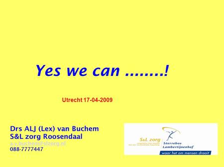 Yes we can........! Drs ALJ (Lex) van Buchem S&L zorg Roosendaal  088-7777447 Utrecht 17-04-2009.