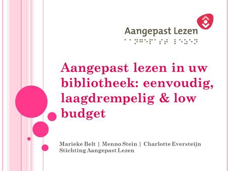 Aangepast lezen in uw bibliotheek: eenvoudig, laagdrempelig & low budget Marieke Belt | Menno Stein | Charlotte Eversteijn Stichting Aangepast Lezen.