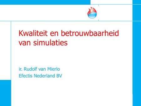 Kwaliteit en betrouwbaarheid van simulaties ir. Rudolf van Mierlo Efectis Nederland BV.