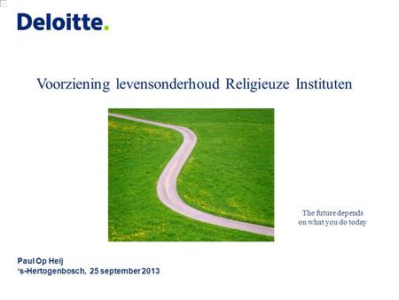 Voorziening levensonderhoud Religieuze Instituten Paul Op Heij ‘s-Hertogenbosch, 25 september 2013 The future depends on what you do today.