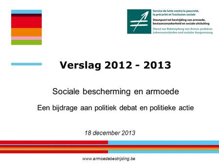 Sociale bescherming en armoede Een bijdrage aan politiek debat en politieke actie 18 december 2013 Verslag 2012 - 2013 www.armoedebestrijding.be.