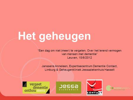 Het geheugen “Een dag om niet (meer) te vergeten. Over het lerend vermogen van mensen met dementie” Leuven, 15/6/2012 Janssens Anneleen, Expertisecentrum.