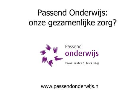 Passend Onderwijs: onze gezamenlijke zorg? www.passendonderwijs.nl.