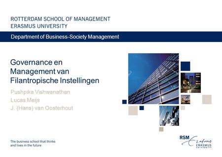 Governance en Management van Filantropische Instellingen Pushpika Vishwanathan Lucas Meijs J. (Hans) van Oosterhout Department of Business-Society Management.
