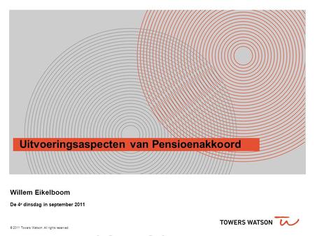© 2011 Towers Watson. All rights reserved. Uitvoeringsaspecten van Pensioenakkoord Willem Eikelboom De 4 e dinsdag in september 2011.