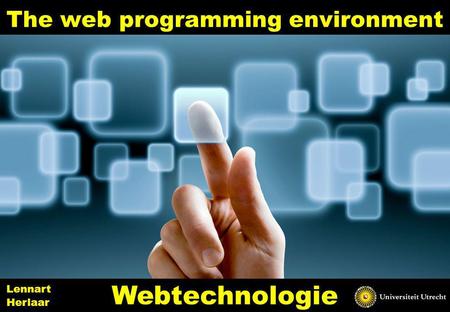 The web programming environment 1 Webtechnologie Lennart Herlaar.