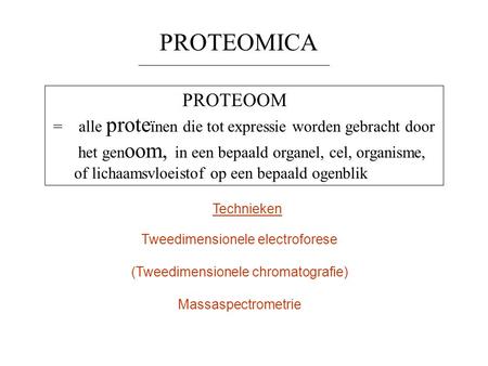PROTEOMICA PROTEOOM = alle proteïnen die tot expressie worden gebracht door het genoom, in een bepaald organel, cel, organisme, of lichaamsvloeistof.
