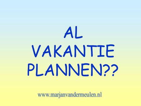 AL VAKANTIE PLANNEN?? www.marjanvandermeulen.nl.