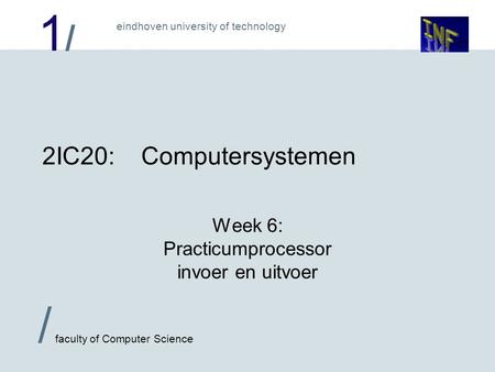 1/1/ eindhoven university of technology / faculty of Computer Science 2IC20:Computersystemen Week 6: Practicumprocessor invoer en uitvoer.