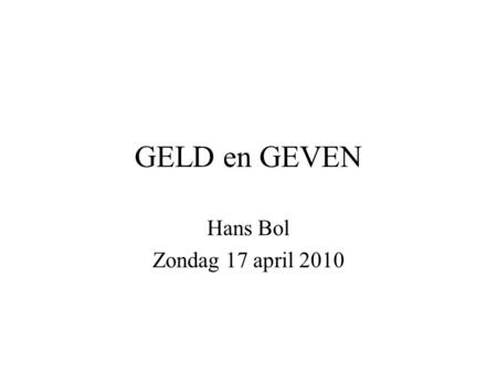 GELD en GEVEN Hans Bol Zondag 17 april 2010.