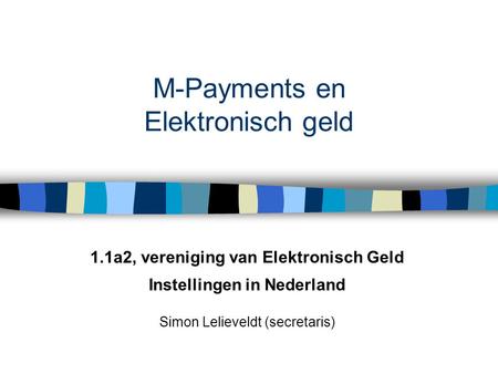 M-Payments en Elektronisch geld 1.1a2, vereniging van Elektronisch Geld Instellingen in Nederland Simon Lelieveldt (secretaris)
