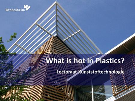 What is hot in Plastics? Lectoraat Kunststoftechnologie.