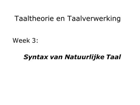 Taaltheorie en Taalverwerking Week 3: Syntax van Natuurlijke Taal.