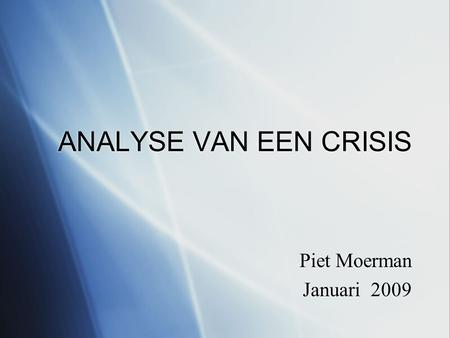 ANALYSE VAN EEN CRISIS Piet Moerman Januari 2009 Piet Moerman Januari 2009.