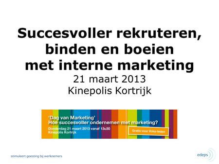 Succesvoller rekruteren, binden en boeien met interne marketing 21 maart 2013 Kinepolis Kortrijk.