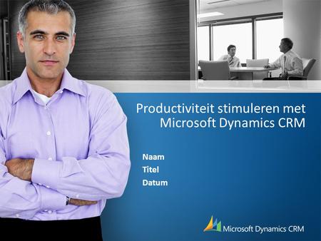 Productiviteit stimuleren met Microsoft Dynamics CRM Naam Titel Datum.