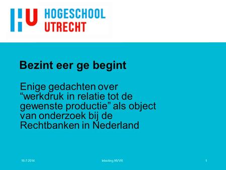 Bezint eer ge begint Enige gedachten over “werkdruk in relatie tot de gewenste productie” als object van onderzoek bij de Rechtbanken in Nederland Introductie.