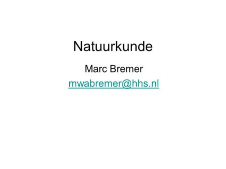 Marc Bremer mwabremer@hhs.nl Natuurkunde Marc Bremer mwabremer@hhs.nl.