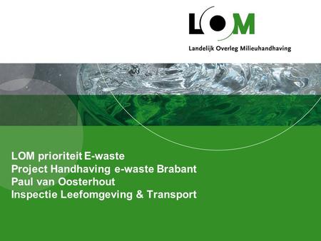 LOM prioriteit E-waste Project Handhaving e-waste Brabant Paul van Oosterhout Inspectie Leefomgeving & Transport.