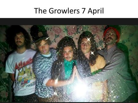 The Growlers 7 April. Wie, Wat, Waar? The Growlers Optreden Paradiso Kleine Zaal (A’dam) 9Euro 19:00u.