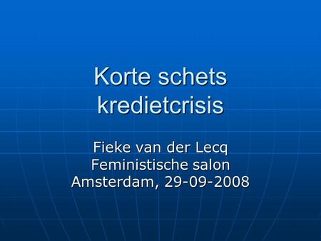 Korte schets kredietcrisis Fieke van der Lecq Feministische salon Amsterdam, 29-09-2008.