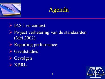 1 Agenda  IAS 1 en context  Project verbetering van de standaarden (Mei 2002)  Reporting performance  Gevalstudies  Gevolgen  XBRL.