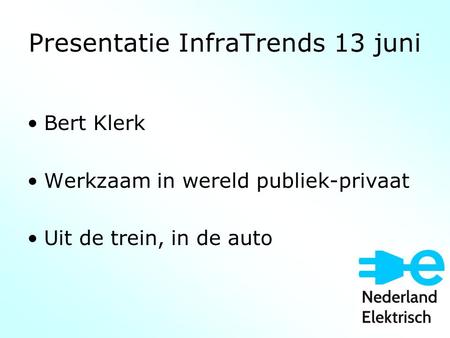 Presentatie InfraTrends 13 juni Bert Klerk Werkzaam in wereld publiek-privaat Uit de trein, in de auto.