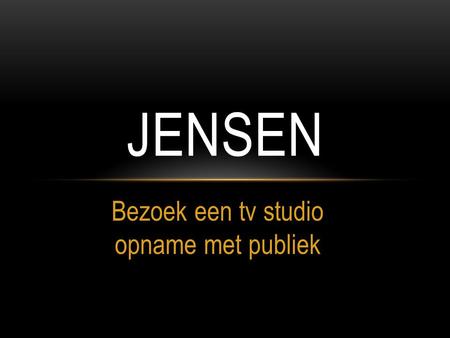 Bezoek een tv studio opname met publiek JENSEN. OPDRACHT Op 17 april 2013 zijn Lisa, Elllen, Kylie, Kimberly, Vanja en ik naar Weesp afgereisd om een.