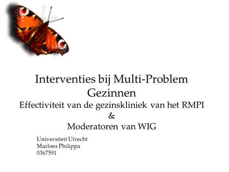 Interventies bij Multi-Problem Gezinnen Effectiviteit van de gezinskliniek van het RMPI & Moderatoren van WIG Universiteit Utrecht Marloes Philippa 0367591.
