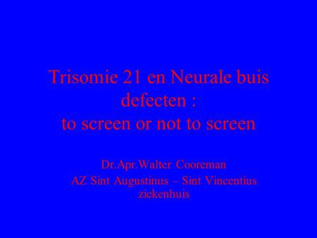 Trisomie 21 en Neurale buis defecten : to screen or not to screen