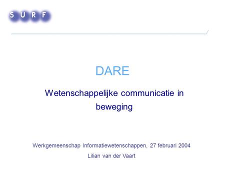 DARE Wetenschappelijke communicatie in beweging Werkgemeenschap Informatiewetenschappen, 27 februari 2004 Lilian van der Vaart.