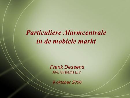 Particuliere Alarmcentrale in de mobiele markt Frank Dessens AVL Systems B.V. 9 oktober 2006.