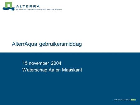 AlterrAqua gebruikersmiddag 15 november 2004 Waterschap Aa en Maaskant.