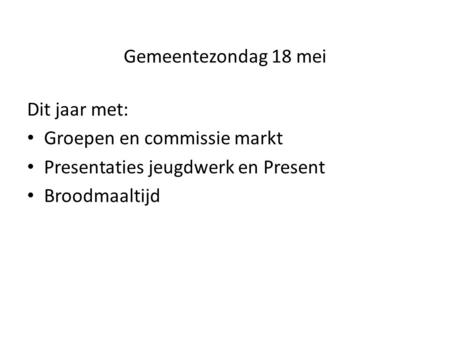 Gemeentezondag 18 mei Dit jaar met: Groepen en commissie markt Presentaties jeugdwerk en Present Broodmaaltijd.