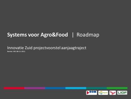 Systems voor Agro&Food|Roadmap Innovatie Zuid projectvoorstel aanjaagtraject Revisie: V01 08-11-2012.