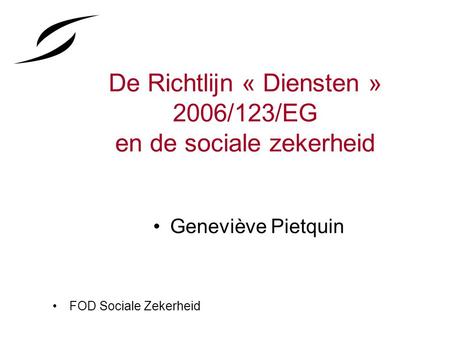 De Richtlijn « Diensten » 2006/123/EG en de sociale zekerheid Geneviève Pietquin FOD Sociale Zekerheid.