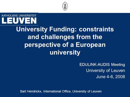 University Funding: constraints and challenges from the perspective of a European university EDULINK-AUDIS Meeting University of Leuven June 4-6, 2008.