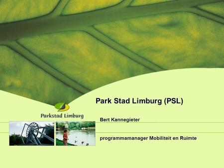 Park Stad Limburg (PSL) Bert Kannegieter programmamanager Mobiliteit en Ruimte ff.