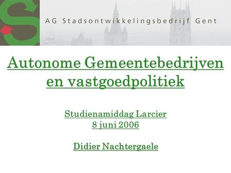 Didier Nachtergaele Autonome Gemeentebedrijven en vastgoedpolitiek Studienamiddag Larcier 8 juni 2006 Didier Nachtergaele.