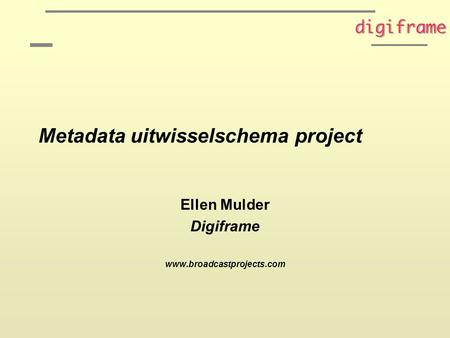 Metadata uitwisselschema project Ellen Mulder Digiframe www.broadcastprojects.com.