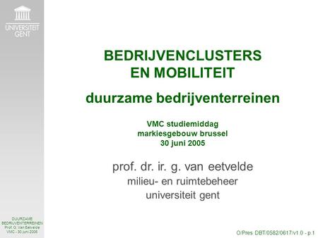 O/Pres DBT/0582/0617/v1.0 - p.1 DUURZAME BEDRIJVENTERREINEN Prof. G. Van Eetvelde VMC - 30 juni 2005 BEDRIJVENCLUSTERS EN MOBILITEIT duurzame bedrijventerreinen.